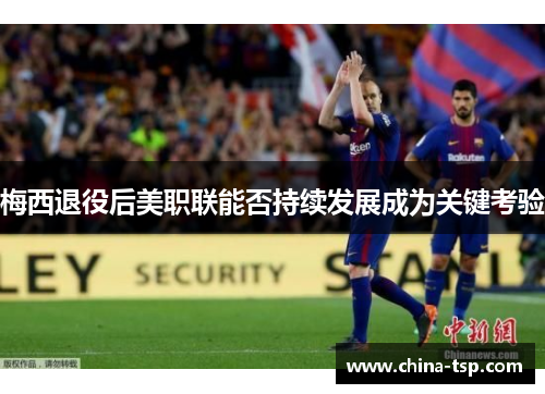 梅西退役后美职联能否持续发展成为关键考验