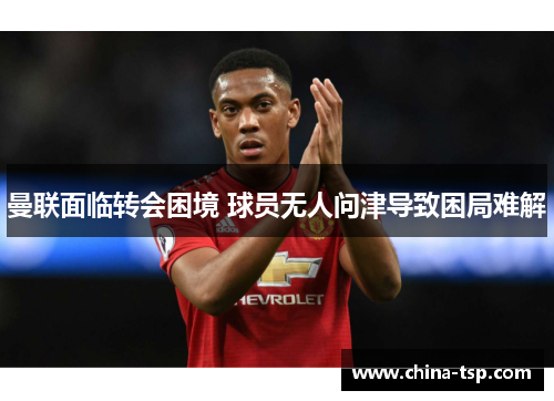 曼联面临转会困境 球员无人问津导致困局难解