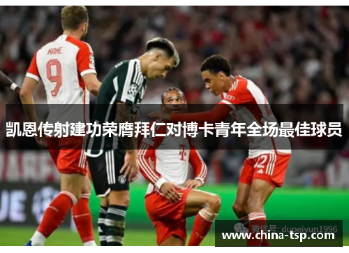 凯恩传射建功荣膺拜仁对博卡青年全场最佳球员